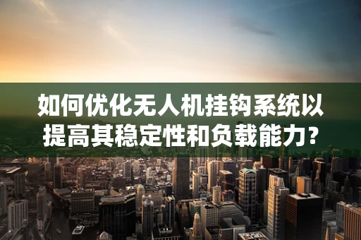 如何优化无人机挂钩系统以提高其稳定性和负载能力？