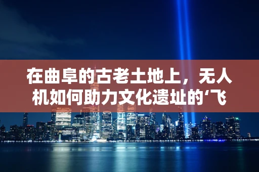在曲阜的古老土地上，无人机如何助力文化遗址的‘飞天’守护？