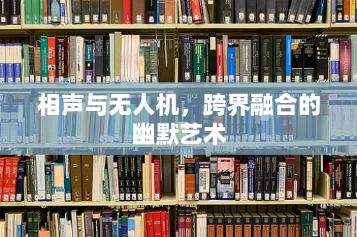 相声与无人机，跨界融合的幽默艺术