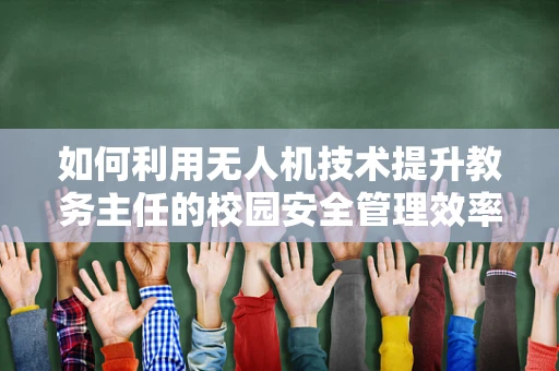 如何利用无人机技术提升教务主任的校园安全管理效率？