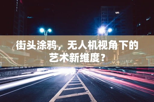 街头涂鸦，无人机视角下的艺术新维度？