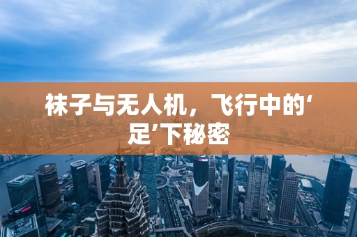袜子与无人机，飞行中的‘足’下秘密