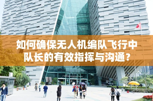 如何确保无人机编队飞行中队长的有效指挥与沟通？