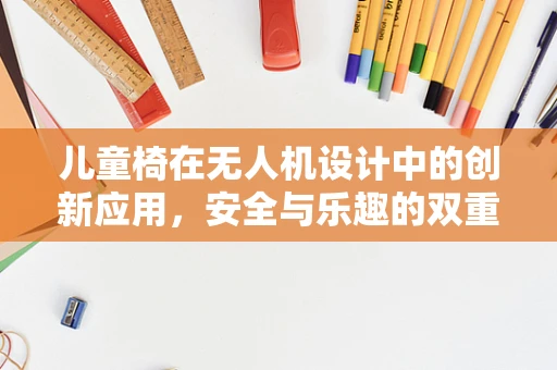 儿童椅在无人机设计中的创新应用，安全与乐趣的双重考量