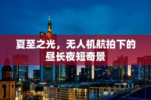 夏至之光，无人机航拍下的昼长夜短奇景