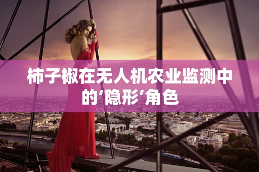 柿子椒在无人机农业监测中的‘隐形’角色
