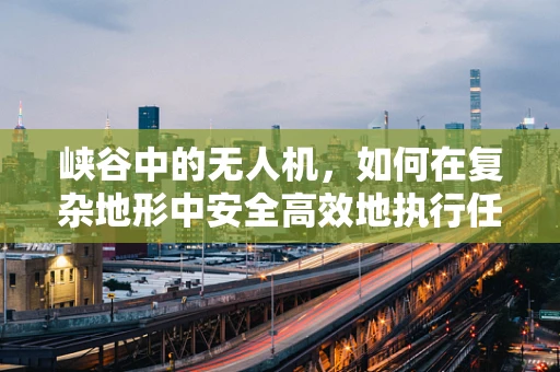 峡谷中的无人机，如何在复杂地形中安全高效地执行任务？