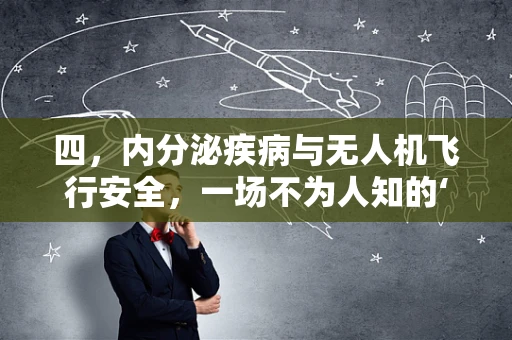 四，内分泌疾病与无人机飞行安全，一场不为人知的‘空中风暴’？