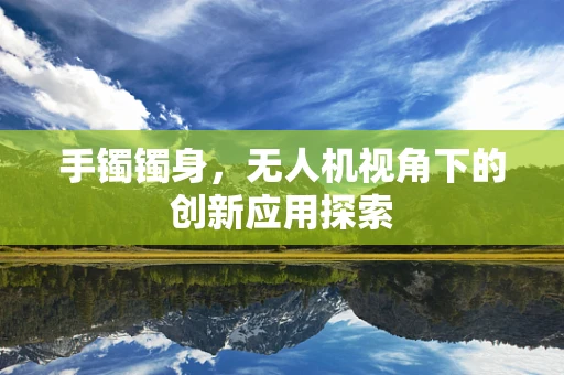 手镯镯身，无人机视角下的创新应用探索