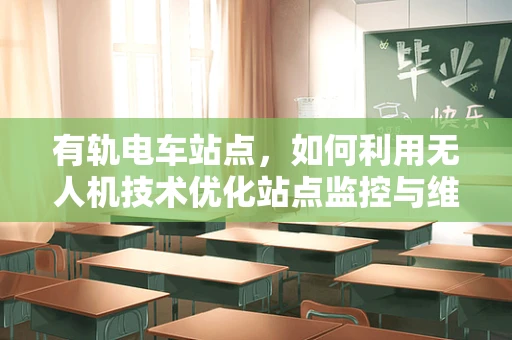 有轨电车站点，如何利用无人机技术优化站点监控与维护？