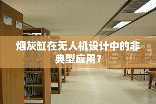 烟灰缸在无人机设计中的非典型应用？