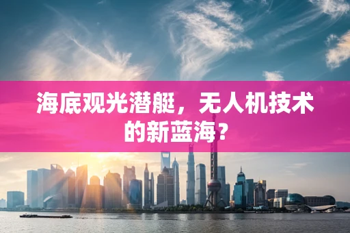 海底观光潜艇，无人机技术的新蓝海？