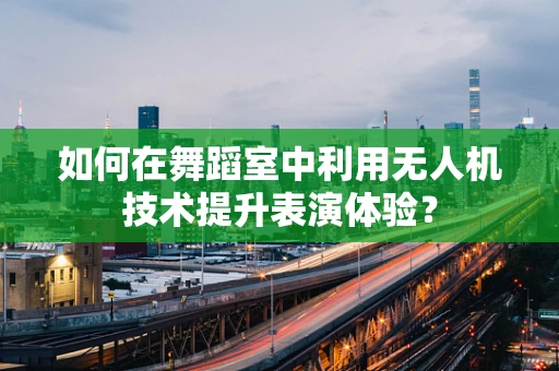 如何在舞蹈室中利用无人机技术提升表演体验？