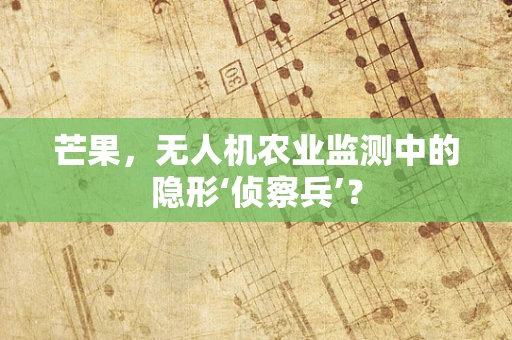 芒果，无人机农业监测中的隐形‘侦察兵’？