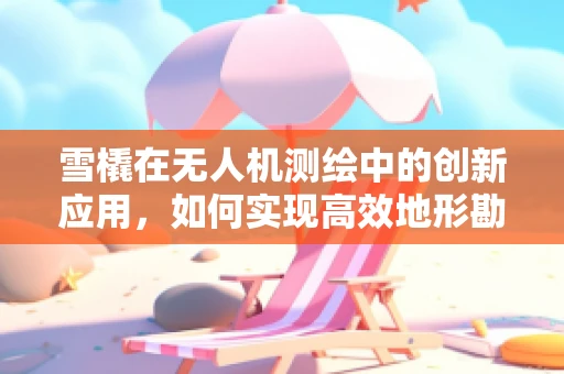 雪橇在无人机测绘中的创新应用，如何实现高效地形勘探？