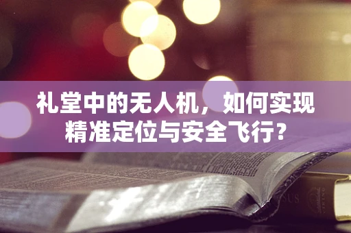 礼堂中的无人机，如何实现精准定位与安全飞行？