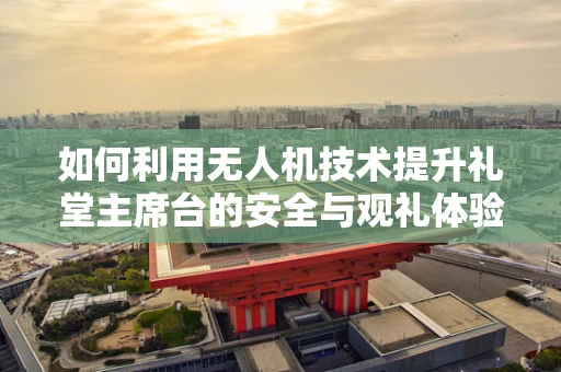如何利用无人机技术提升礼堂主席台的安全与观礼体验？