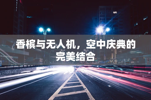 香槟与无人机，空中庆典的完美结合