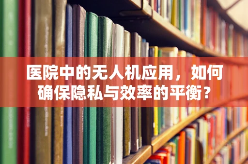 医院中的无人机应用，如何确保隐私与效率的平衡？