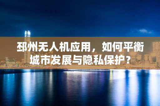 邳州无人机应用，如何平衡城市发展与隐私保护？