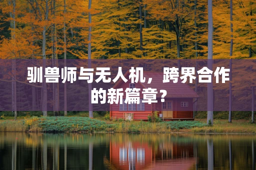 驯兽师与无人机，跨界合作的新篇章？