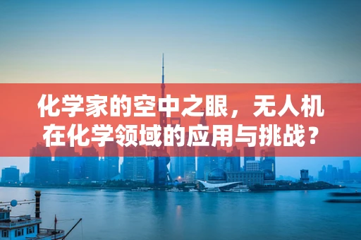 化学家的空中之眼，无人机在化学领域的应用与挑战？