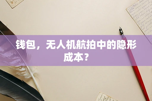 钱包，无人机航拍中的隐形成本？