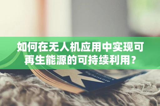 如何在无人机应用中实现可再生能源的可持续利用？