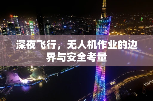 深夜飞行，无人机作业的边界与安全考量