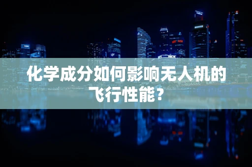 化学成分如何影响无人机的飞行性能？