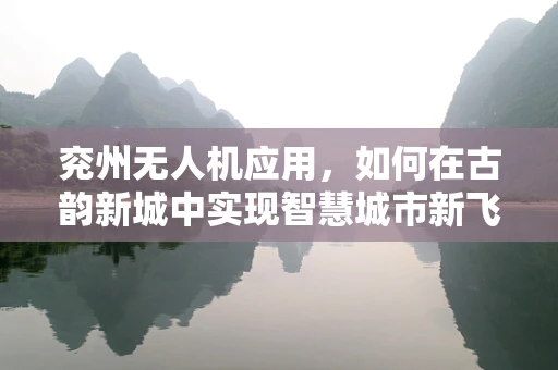 兖州无人机应用，如何在古韵新城中实现智慧城市新飞跃？