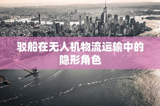 驳船在无人机物流运输中的隐形角色