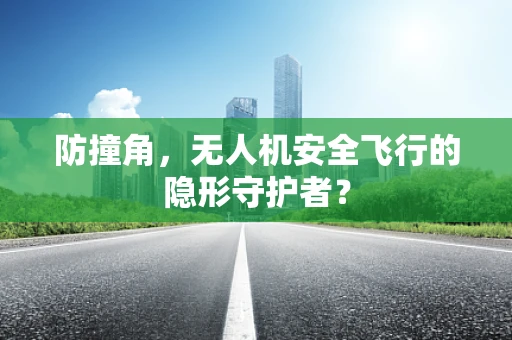 防撞角，无人机安全飞行的隐形守护者？