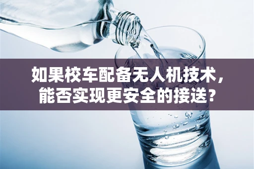 如果校车配备无人机技术，能否实现更安全的接送？