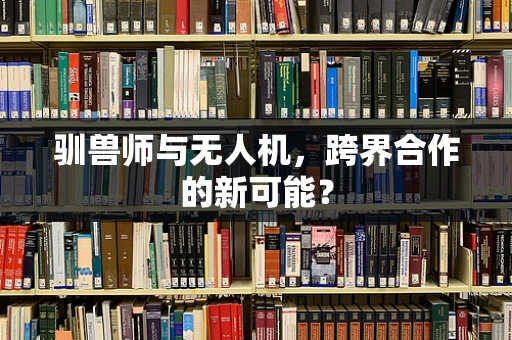 驯兽师与无人机，跨界合作的新可能？