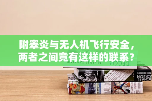 附睾炎与无人机飞行安全，两者之间竟有这样的联系？