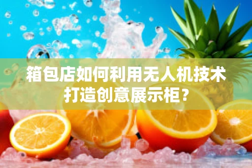 箱包店如何利用无人机技术打造创意展示柜？
