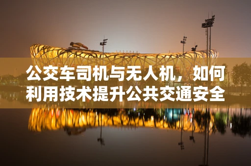 公交车司机与无人机，如何利用技术提升公共交通安全性？