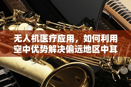 无人机医疗应用，如何利用空中优势解决偏远地区中耳炎诊疗难题？