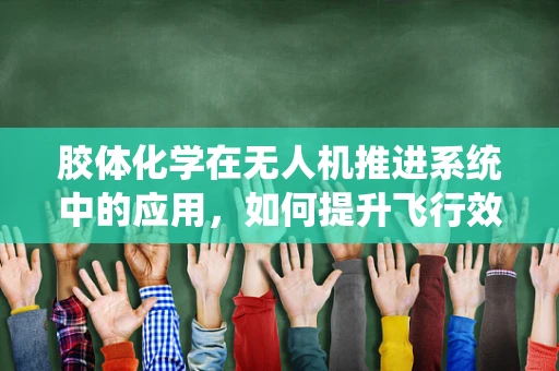 胶体化学在无人机推进系统中的应用，如何提升飞行效率与稳定性？