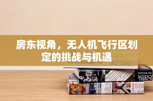 房东视角，无人机飞行区划定的挑战与机遇