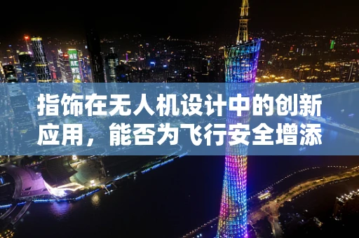 指饰在无人机设计中的创新应用，能否为飞行安全增添新保障？