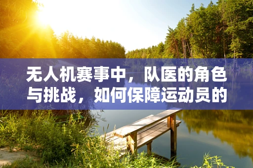 无人机赛事中，队医的角色与挑战，如何保障运动员的即时医疗需求？