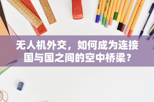 无人机外交，如何成为连接国与国之间的空中桥梁？