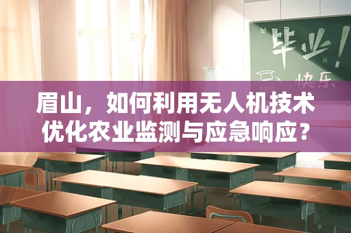 眉山，如何利用无人机技术优化农业监测与应急响应？