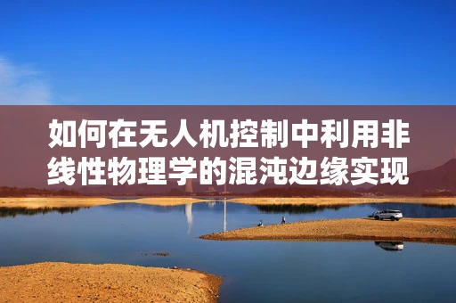 如何在无人机控制中利用非线性物理学的混沌边缘实现精准导航？
