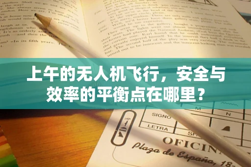 上午的无人机飞行，安全与效率的平衡点在哪里？