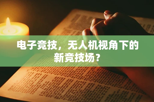 电子竞技，无人机视角下的新竞技场？