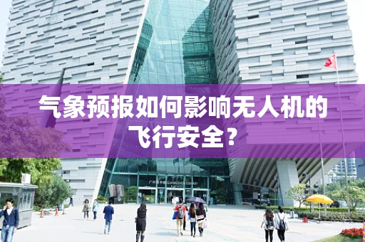 气象预报如何影响无人机的飞行安全？