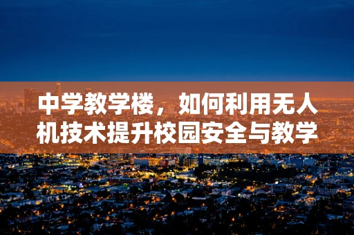 中学教学楼，如何利用无人机技术提升校园安全与教学效率？
